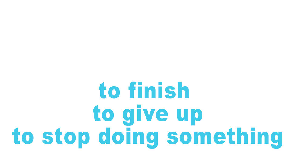 to finish, to give up, to stop doing something
